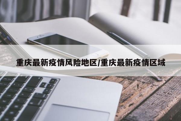 重庆最新疫情风险地区/重庆最新疫情区域