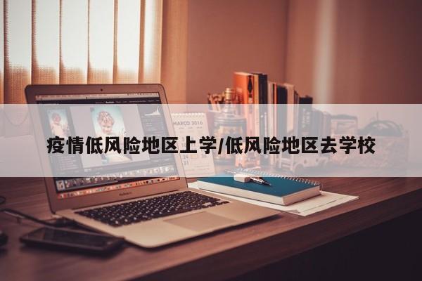疫情低风险地区上学/低风险地区去学校