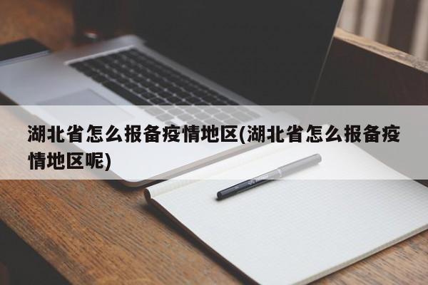 湖北省怎么报备疫情地区(湖北省怎么报备疫情地区呢)