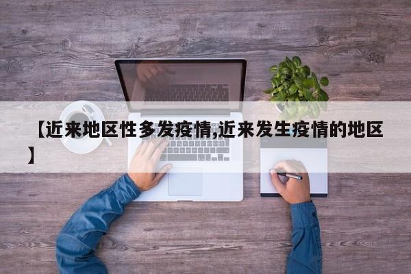 【近来地区性多发疫情,近来发生疫情的地区】