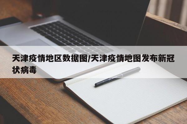 天津疫情地区数据图/天津疫情地图发布新冠状病毒