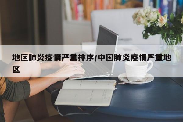 地区肺炎疫情严重排序/中国肺炎疫情严重地区
