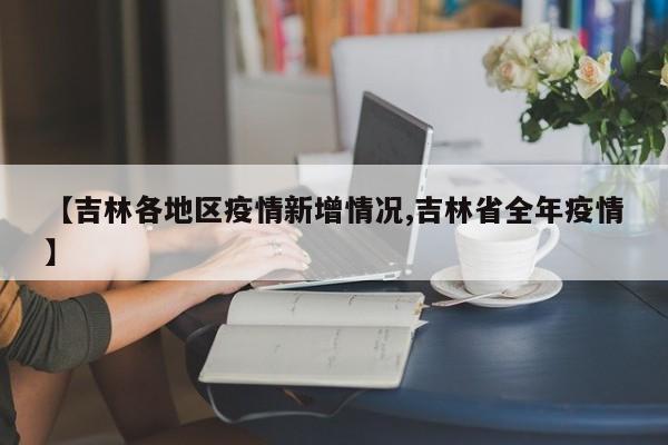 【吉林各地区疫情新增情况,吉林省全年疫情】