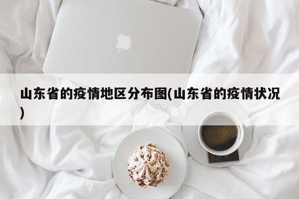 山东省的疫情地区分布图(山东省的疫情状况)
