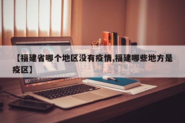 【福建省哪个地区没有疫情,福建哪些地方是疫区】