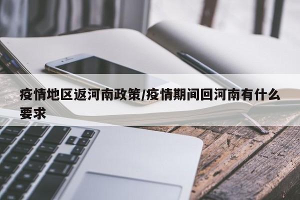 疫情地区返河南政策/疫情期间回河南有什么要求