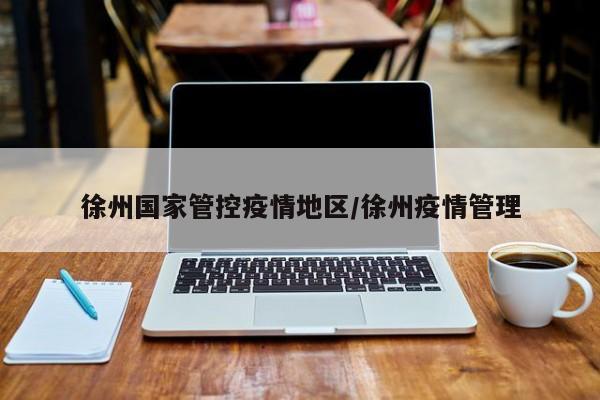 徐州国家管控疫情地区/徐州疫情管理