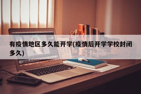 有疫情地区多久能开学(疫情后开学学校封闭多久)
