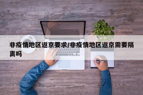 非疫情地区返京要求/非疫情地区返京需要隔离吗