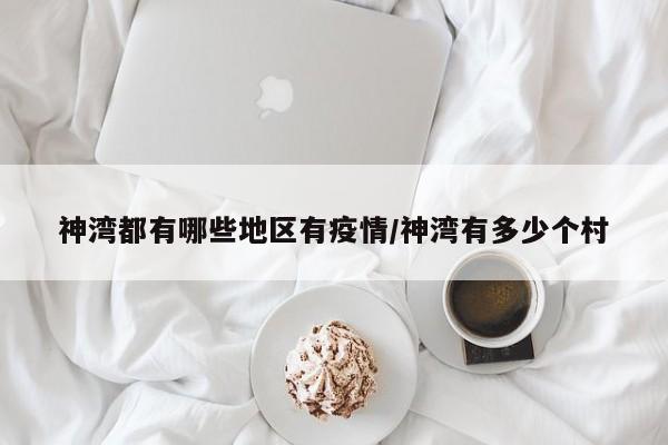 神湾都有哪些地区有疫情/神湾有多少个村