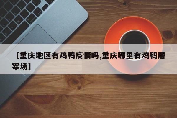 【重庆地区有鸡鸭疫情吗,重庆哪里有鸡鸭屠宰场】