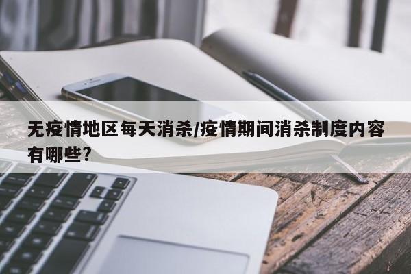 无疫情地区每天消杀/疫情期间消杀制度内容有哪些?