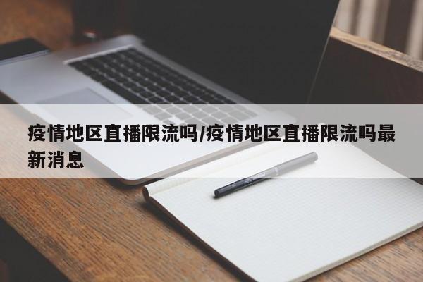 疫情地区直播限流吗/疫情地区直播限流吗最新消息