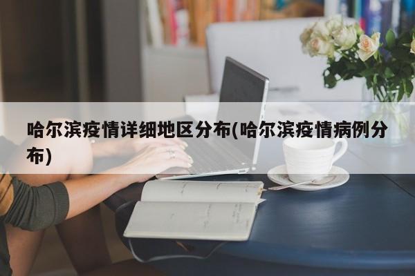 哈尔滨疫情详细地区分布(哈尔滨疫情病例分布)