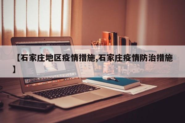 【石家庄地区疫情措施,石家庄疫情防治措施】