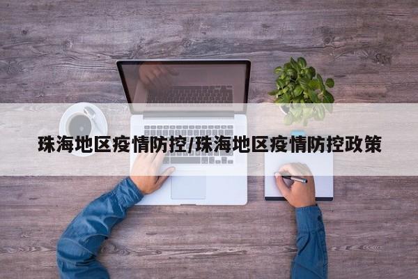 珠海地区疫情防控/珠海地区疫情防控政策
