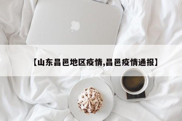 【山东昌邑地区疫情,昌邑疫情通报】