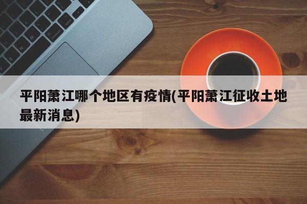 平阳萧江哪个地区有疫情(平阳萧江征收土地最新消息)