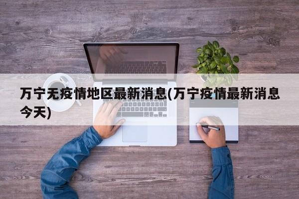 万宁无疫情地区最新消息(万宁疫情最新消息今天)