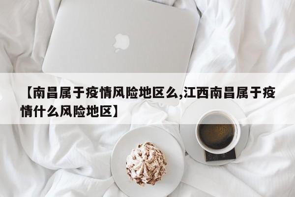 【南昌属于疫情风险地区么,江西南昌属于疫情什么风险地区】