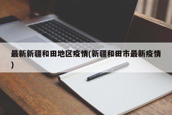 最新新疆和田地区疫情(新疆和田市最新疫情)