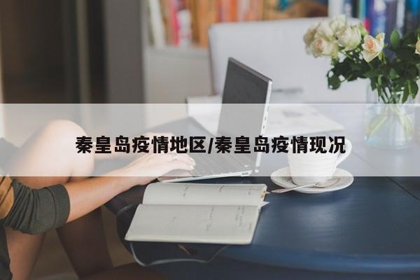 秦皇岛疫情地区/秦皇岛疫情现况