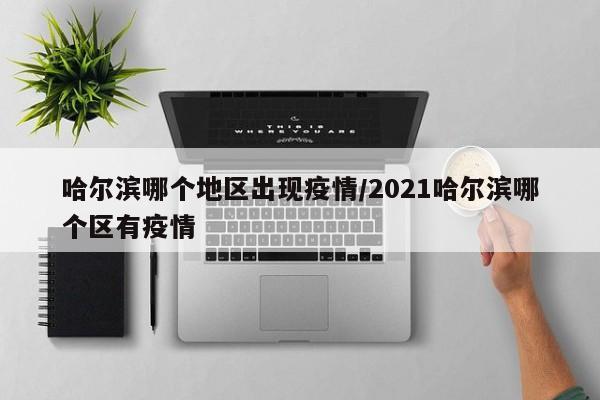 哈尔滨哪个地区出现疫情/2021哈尔滨哪个区有疫情