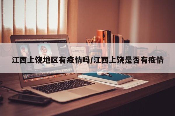江西上饶地区有疫情吗/江西上饶是否有疫情