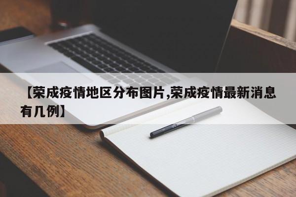 【荣成疫情地区分布图片,荣成疫情最新消息有几例】
