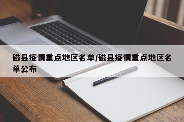 磁县疫情重点地区名单/磁县疫情重点地区名单公布