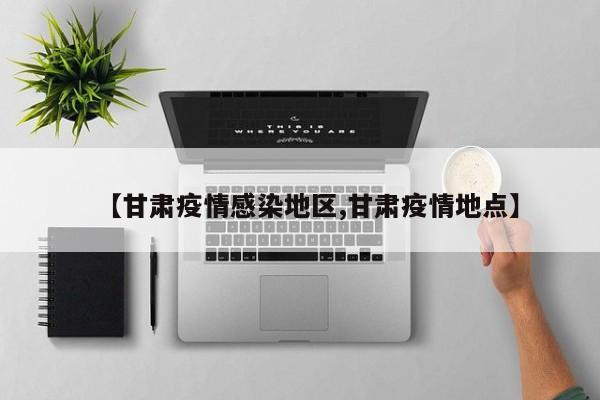 【甘肃疫情感染地区,甘肃疫情地点】