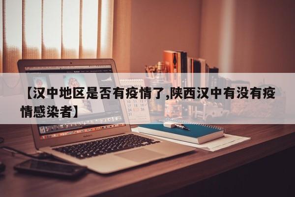 【汉中地区是否有疫情了,陕西汉中有没有疫情感染者】
