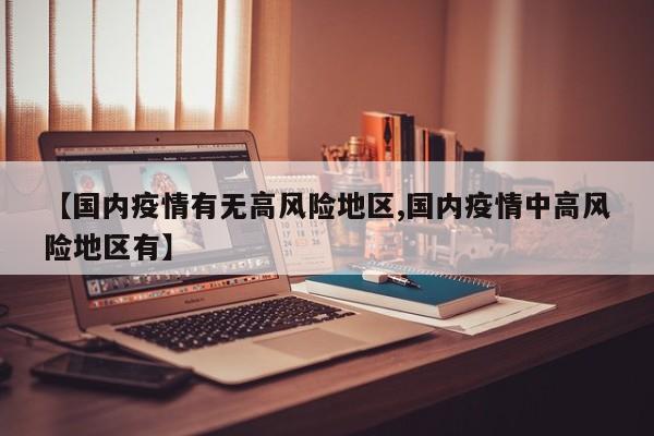 【国内疫情有无高风险地区,国内疫情中高风险地区有】