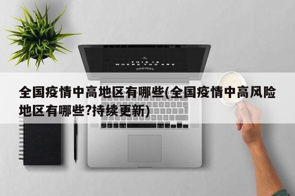 全国疫情中高地区有哪些(全国疫情中高风险地区有哪些?持续更新)