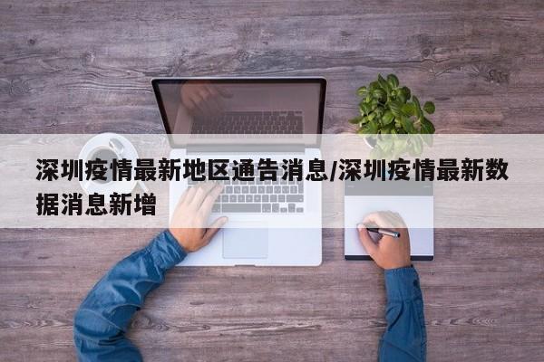深圳疫情最新地区通告消息/深圳疫情最新数据消息新增