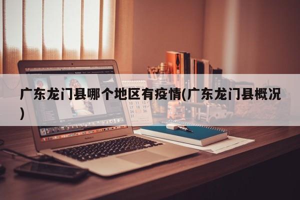 广东龙门县哪个地区有疫情(广东龙门县概况)