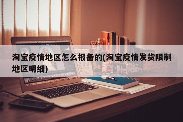 淘宝疫情地区怎么报备的(淘宝疫情发货限制地区明细)