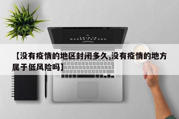 【没有疫情的地区封闭多久,没有疫情的地方属于低风险吗】