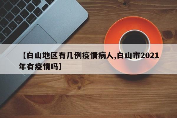 【白山地区有几例疫情病人,白山市2021年有疫情吗】