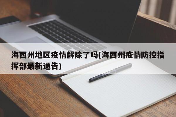 海西州地区疫情解除了吗(海西州疫情防控指挥部最新通告)