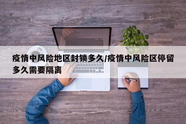 疫情中风险地区封锁多久/疫情中风险区停留多久需要隔离