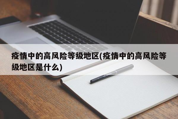 疫情中的高风险等级地区(疫情中的高风险等级地区是什么)