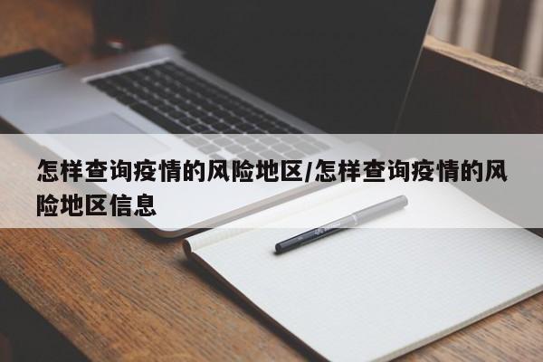怎样查询疫情的风险地区/怎样查询疫情的风险地区信息
