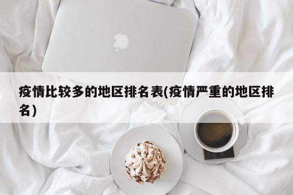 疫情比较多的地区排名表(疫情严重的地区排名)