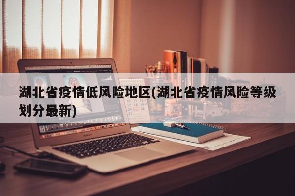 湖北省疫情低风险地区(湖北省疫情风险等级划分最新)