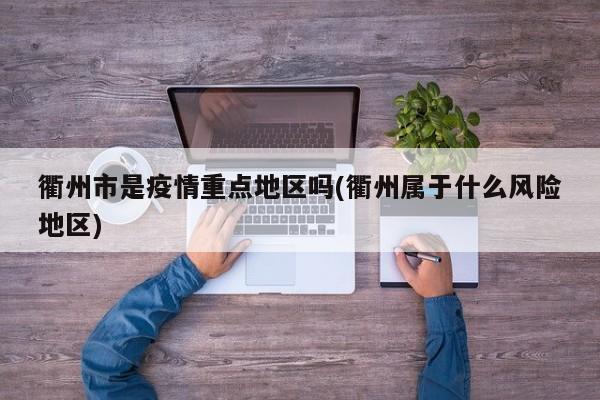 衢州市是疫情重点地区吗(衢州属于什么风险地区)
