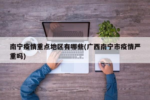 南宁疫情重点地区有哪些(广西南宁市疫情严重吗)