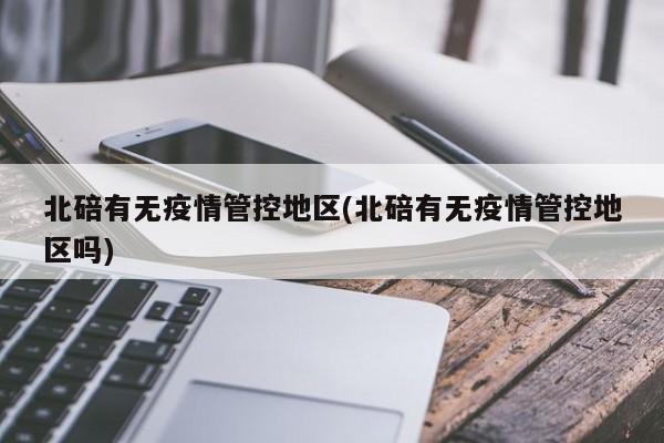 北碚有无疫情管控地区(北碚有无疫情管控地区吗)