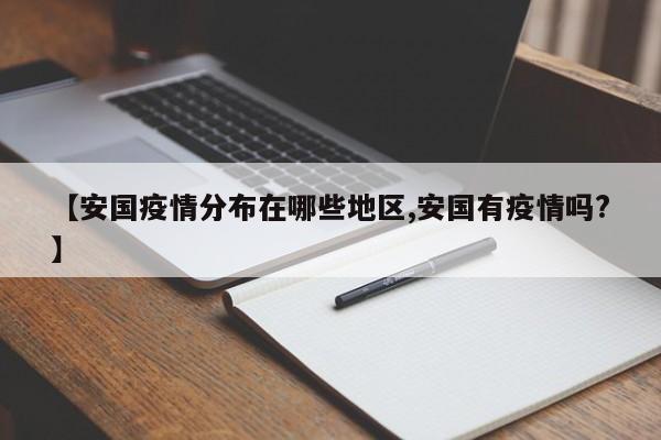 【安国疫情分布在哪些地区,安国有疫情吗?】