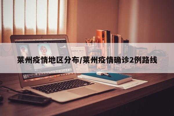 莱州疫情地区分布/莱州疫情确诊2例路线